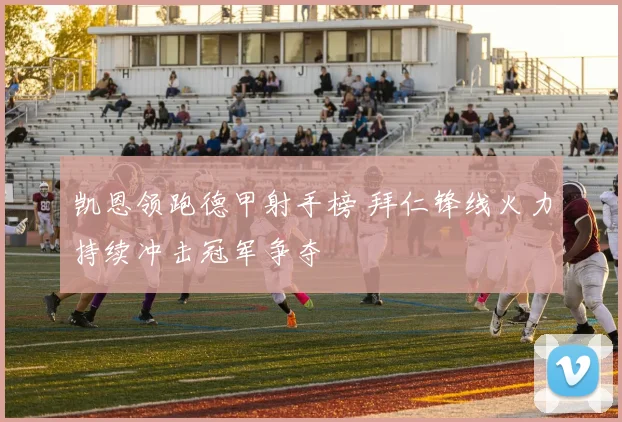 凯恩领跑德甲射手榜 拜仁锋线火力持续冲击冠军争夺