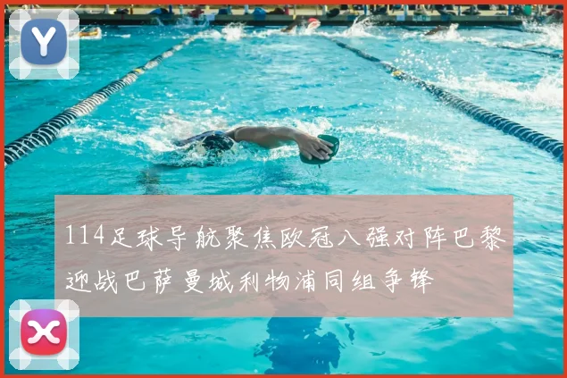 114足球导航聚焦欧冠八强对阵巴黎迎战巴萨曼城利物浦同组争锋