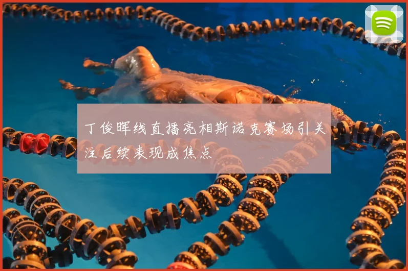 丁俊晖线直播亮相斯诺克赛场引关注后续表现成焦点