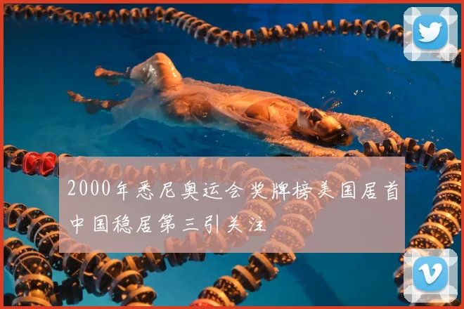 2000年悉尼奥运会奖牌榜美国居首中国稳居第三引关注