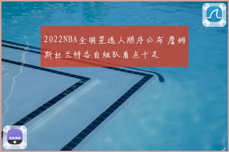 2022NBA全明星选人顺序公布 詹姆斯杜兰特各自组队看点十足