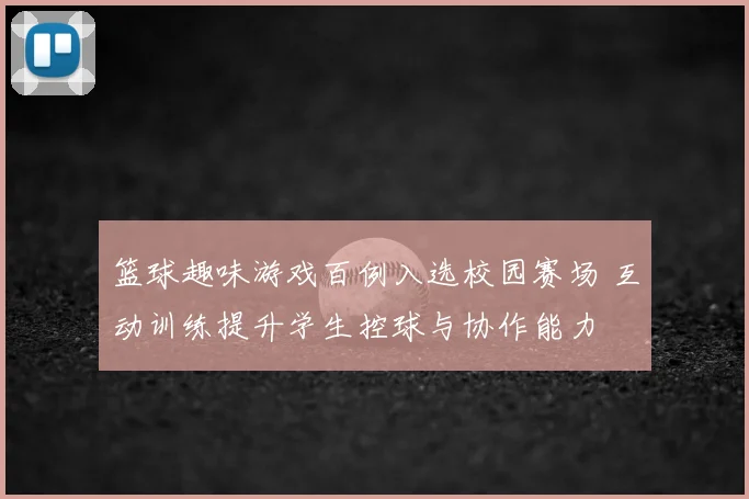 篮球趣味游戏百例入选校园赛场 互动训练提升学生控球与协作能力