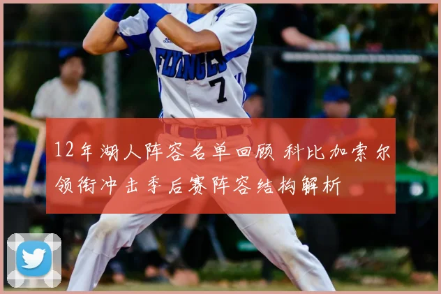 12年湖人阵容名单回顾 科比加索尔领衔冲击季后赛阵容结构解析