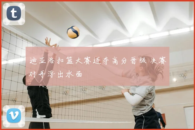 迪亚洛扣篮大赛连夺高分晋级 决赛对手浮出水面