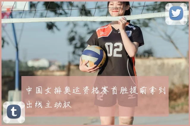 中国女排奥运资格赛首胜提前拿到出线主动权