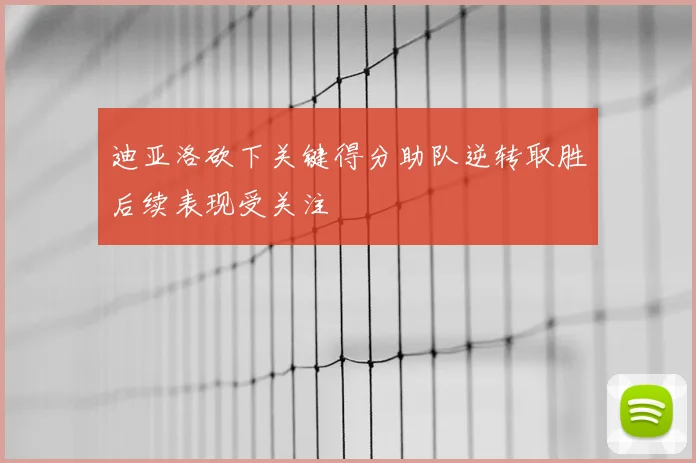 迪亚洛砍下关键得分助队逆转取胜后续表现受关注