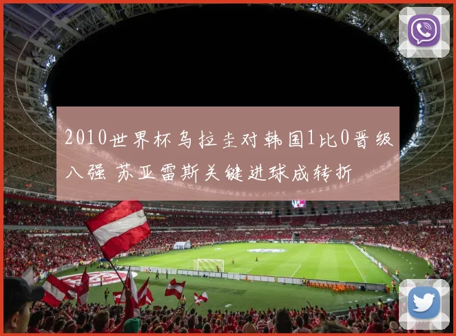2010世界杯乌拉圭对韩国1比0晋级八强 苏亚雷斯关键进球成转折