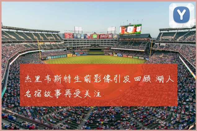 杰里韦斯特生前影像引发回顾 湖人名宿故事再受关注