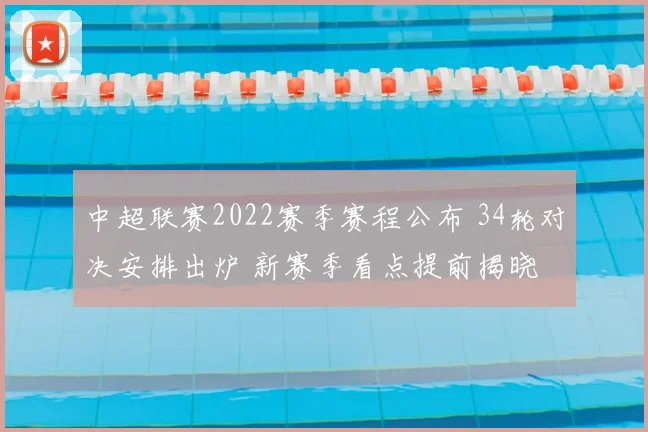 中超联赛2022赛季赛程公布 34轮对决安排出炉 新赛季看点提前揭晓