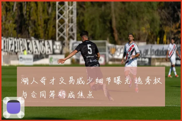 湖人奇才交易威少细节曝光 选秀权与合同筹码成焦点