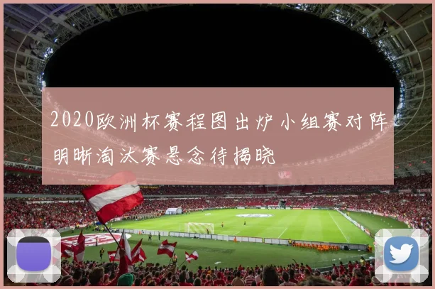 2020欧洲杯赛程图出炉小组赛对阵明晰淘汰赛悬念待揭晓