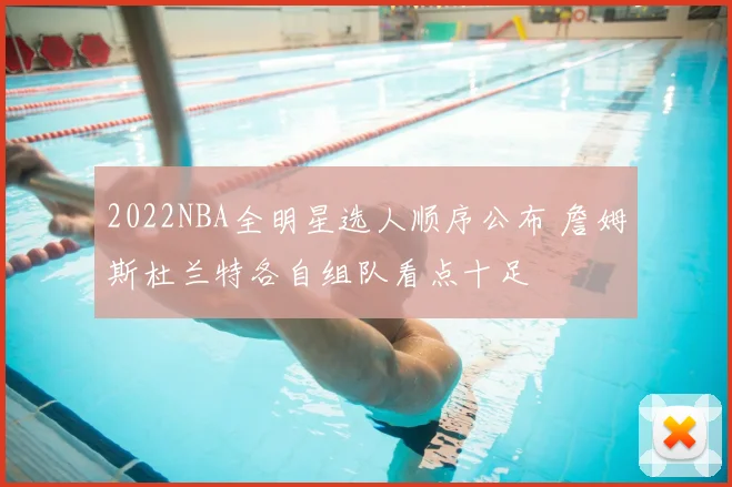 2022NBA全明星选人顺序公布 詹姆斯杜兰特各自组队看点十足