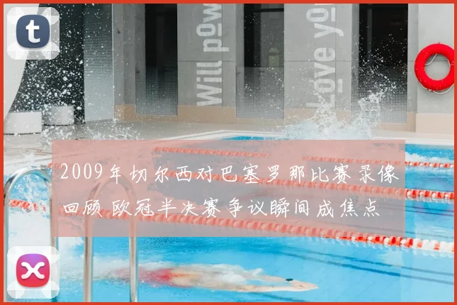 2009年切尔西对巴塞罗那比赛录像回顾 欧冠半决赛争议瞬间成焦点