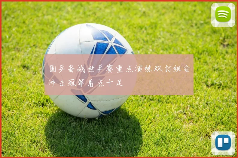 国乒备战世乒赛重点演练双打组合冲击冠军看点十足