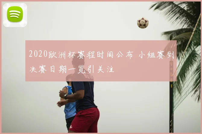 2020欧洲杯赛程时间公布 小组赛到决赛日期一览引关注