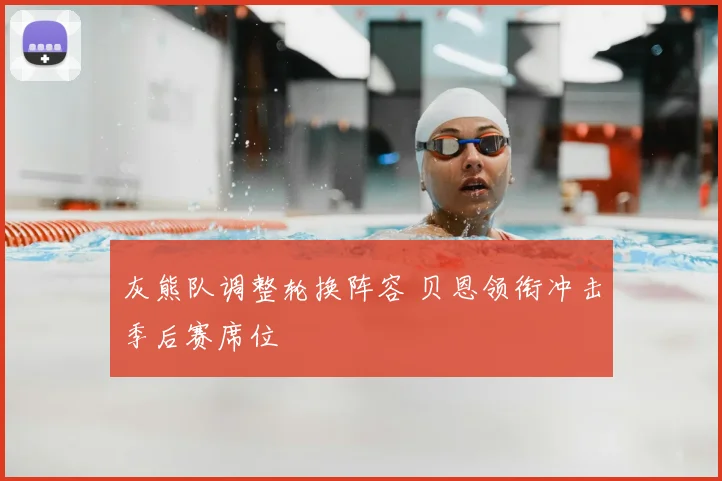 灰熊队调整轮换阵容 贝恩领衔冲击季后赛席位