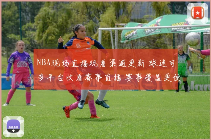 NBA现场直播观看渠道更新 球迷可多平台收看赛事直播 赛事覆盖更便捷