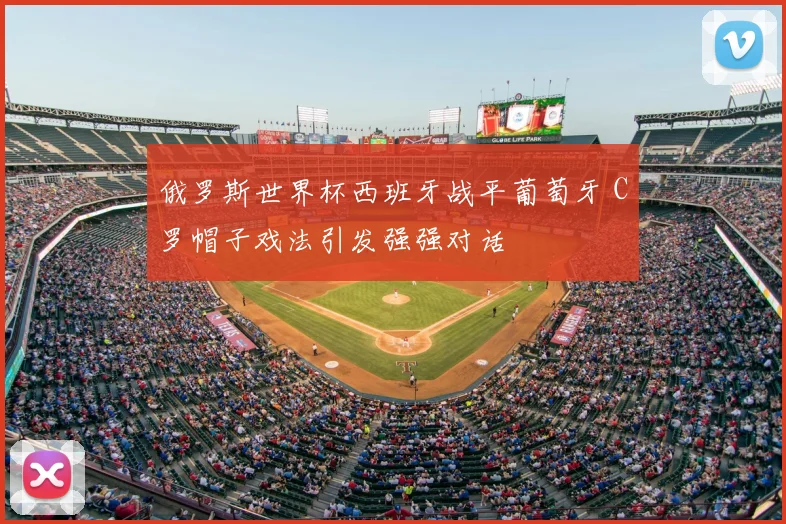 俄罗斯世界杯西班牙战平葡萄牙 C罗帽子戏法引发强强对话